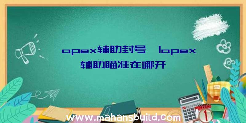 「apex辅助封号」|apex辅助瞄准在哪开